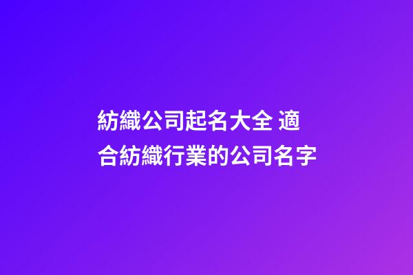 紡織公司起名大全 適合紡織行業的公司名字-第1張-公司起名-玄機派